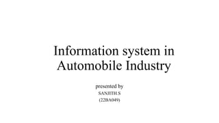 Information system in
Automobile Industry
presented by
SANJITH.S
(22BA049)
 