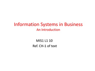 Information Systems in Business
          An Introduction

          MIS1 L1 10
        Ref. CH-1 of text
 