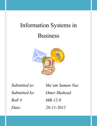 Information Systems in
Business

Submitted to:

Ma’am Saman Naz

Submitted by:

Omer Shahzad

Roll #

MB-12-8

Date:

28-11-2012

 