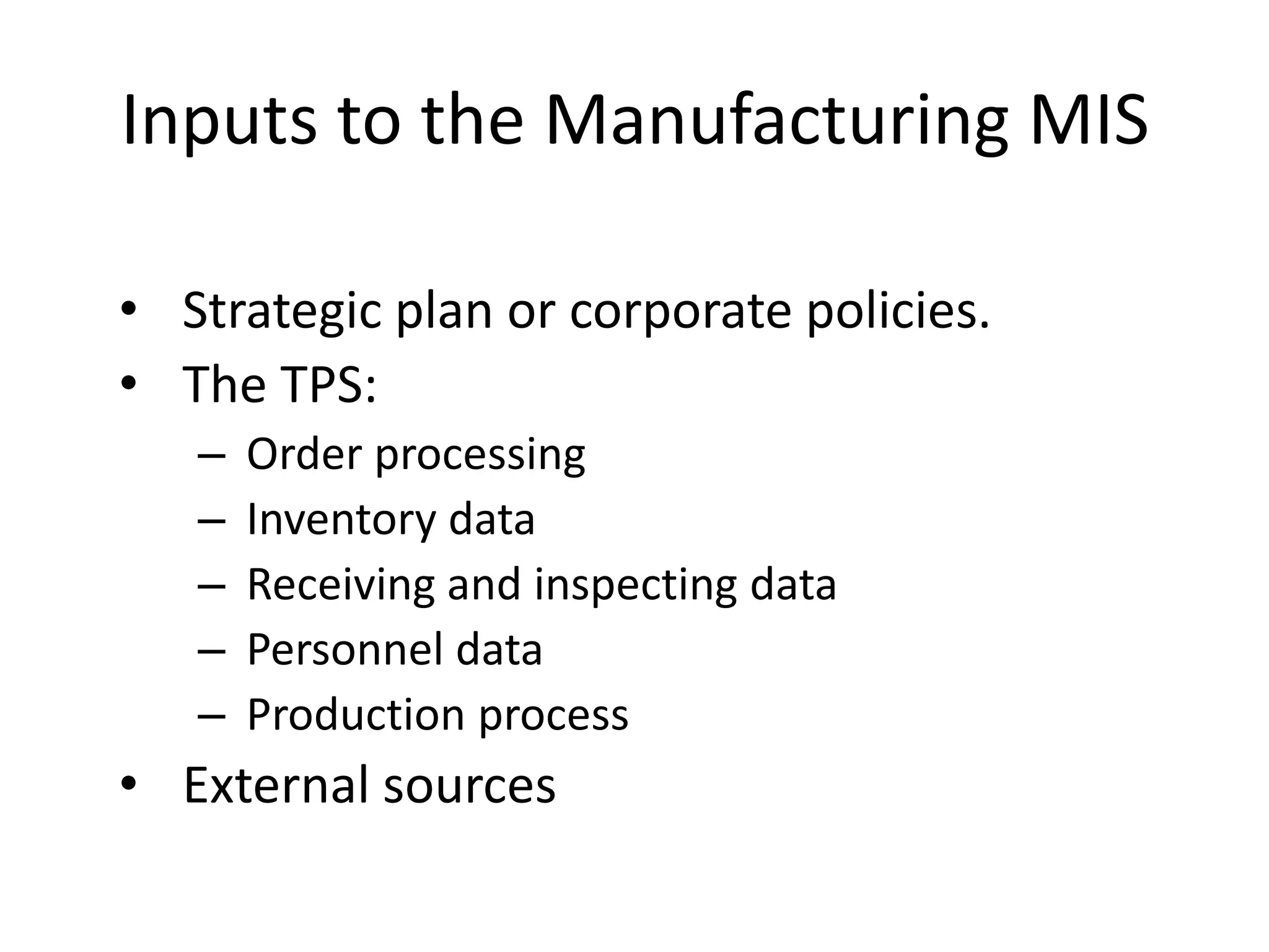 Inputs to the Manufacturing MISStrategic plan or corporate policies.The TPS:Order processingInventory dataReceiving and inspecting dataPersonnel dataProduction processExternal sources