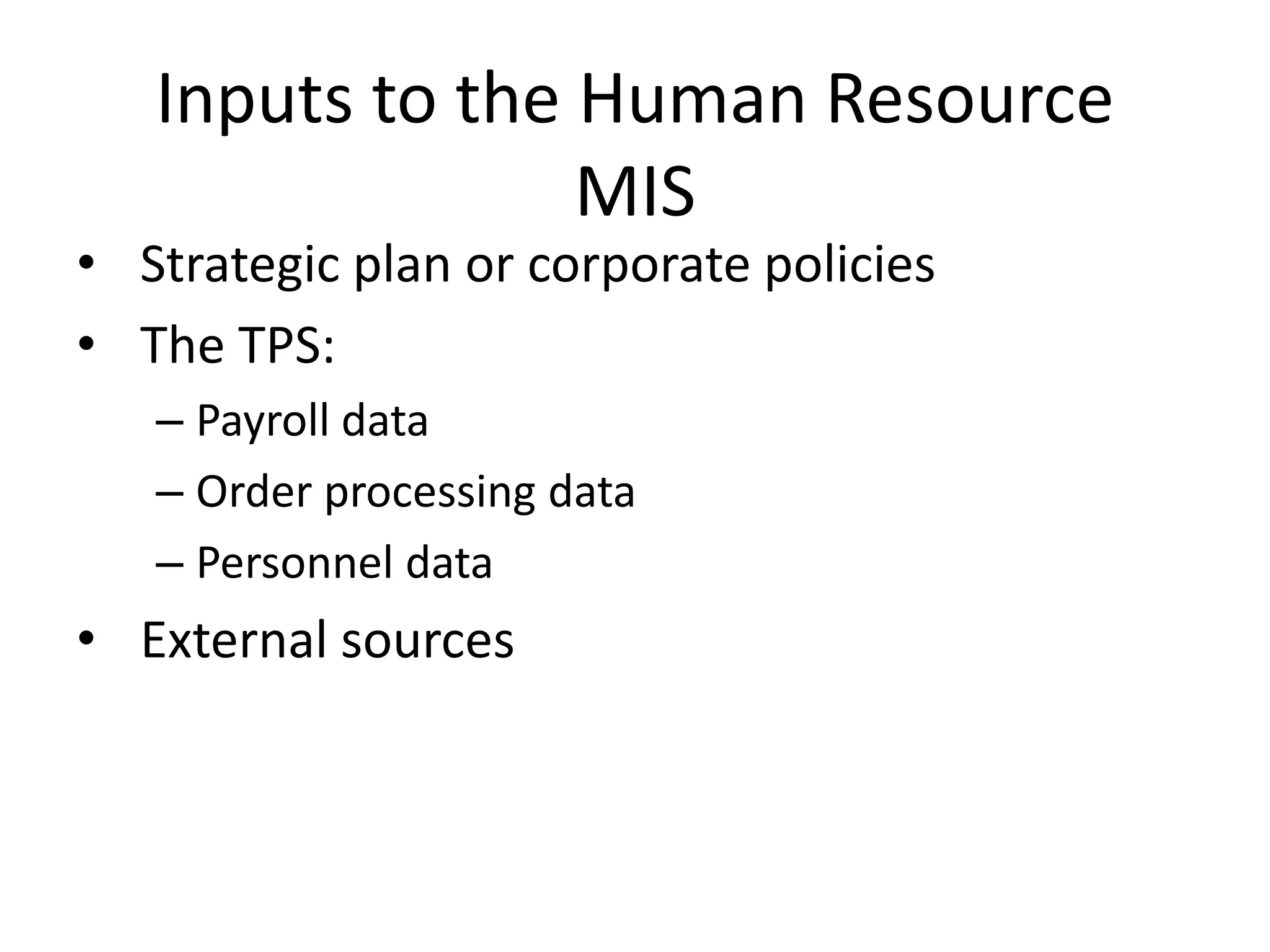 Inputs to the Human Resource MISStrategic plan or corporate policiesThe TPS:Payroll dataOrder processing dataPersonnel dataExternal sources