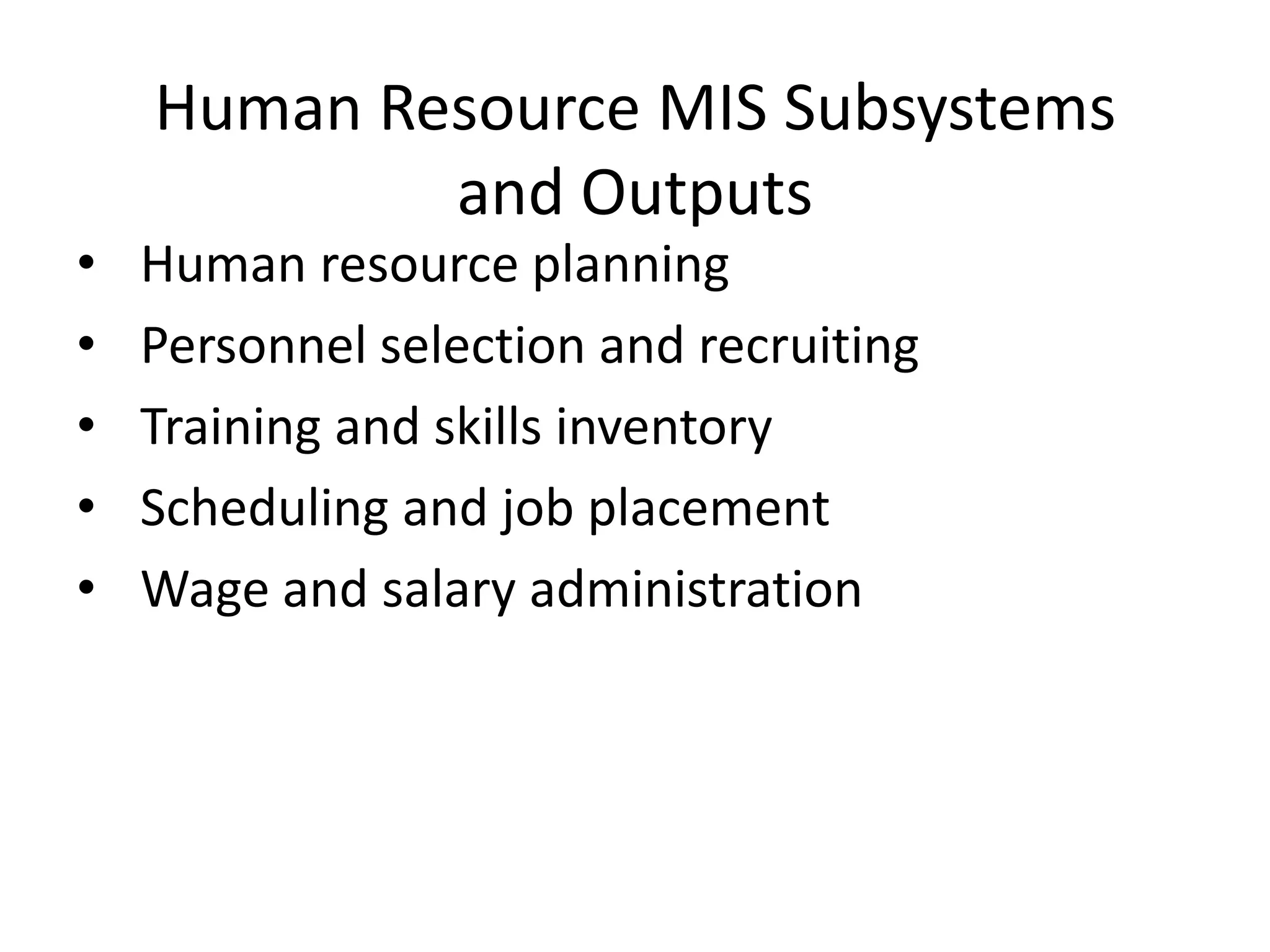 Human Resource MIS Subsystems and OutputsHuman resource planningPersonnel selection and recruitingTraining and skills inventoryScheduling and job placementWage and salary administration