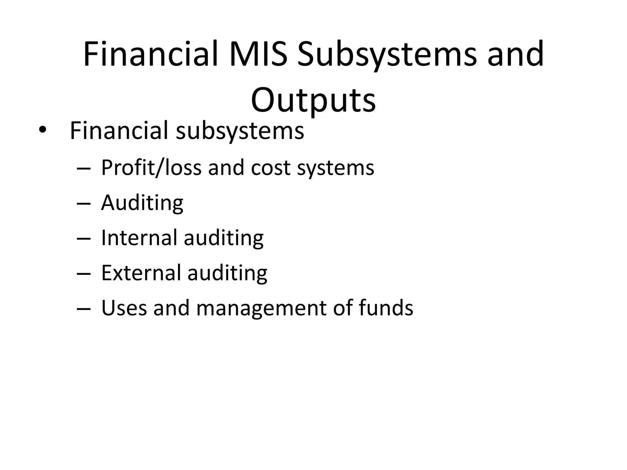 Financial MIS Subsystems and OutputsFinancial subsystemsProfit/loss and cost systemsAuditingInternal auditingExternal auditingUses and management of funds