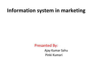 Information system in marketing Presanted By: Ajay Kumar Sahu Pinki Kumari 