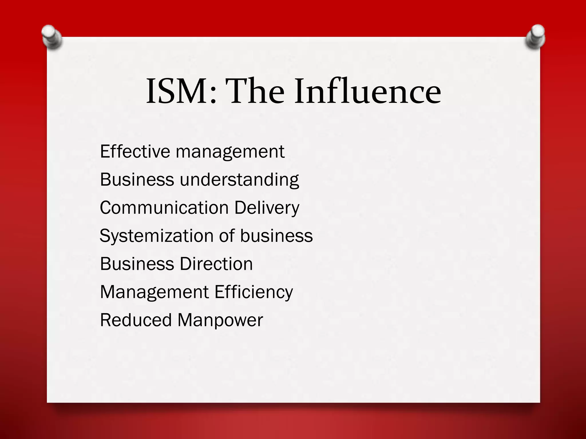 ISM: The Influence
Effective management
Business understanding
Communication Delivery
Systemization of business
Business Direction
Management Efficiency
Reduced Manpower

 