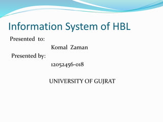 Information System of HBL
Presented to:
Komal Zaman
Presented by:
12052456-018
UNIVERSITY OF GUJRAT
 