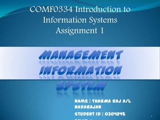COMF0334 Introduction to
  Information Systems
      Assignment 1




          Name : THARMA RAJ A/L
          NADARAJAN
          Student ID : 0304245    1
 