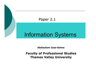 Paper 2.1



Information Systems

       Abdisalam Issa-Salwe

Faculty of Professional Studies
  Thames Valley University
 