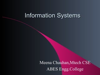 Information Systems Meena Chauhan,Mtech CSE ABES Engg.College 