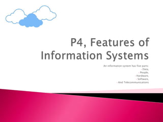 An information system has five parts:
• Data,
• People,
• Hardware,
• Software,
• And Telecommunications
 