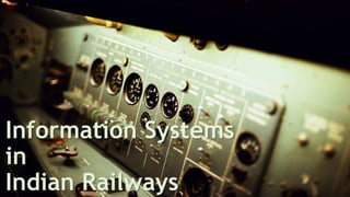 Information Systems
in
Indian Railways
 