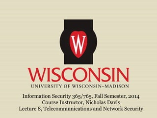 Information Security 365/765, Fall Semester, 2014 
Course Instructor, Nicholas Davis 
Lecture 8, Telecommunications and Network Security 
 