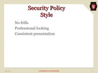 SSeeccuurriittyy PPoolliiccyy 
SSttyyllee 
No frills 
Professional looking 
Consistent presentation 
09/11/14 UNIVERSITY OF WISCONSIN 11 
 