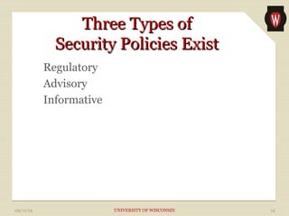 TThhrreeee TTyyppeess ooff 
SSeeccuurriittyy PPoolliicciieess EExxiisstt 
Regulatory 
Advisory 
Informative 
09/11/14 UNIVERSITY OF WISCONSIN 14 
 