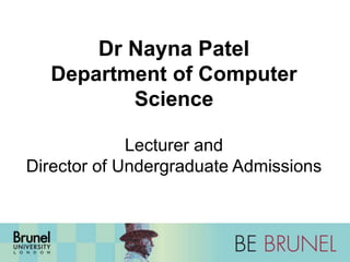 Dr Nayna Patel 
Department of Computer 
Science 
Lecturer and 
Director of Undergraduate Admissions 
 