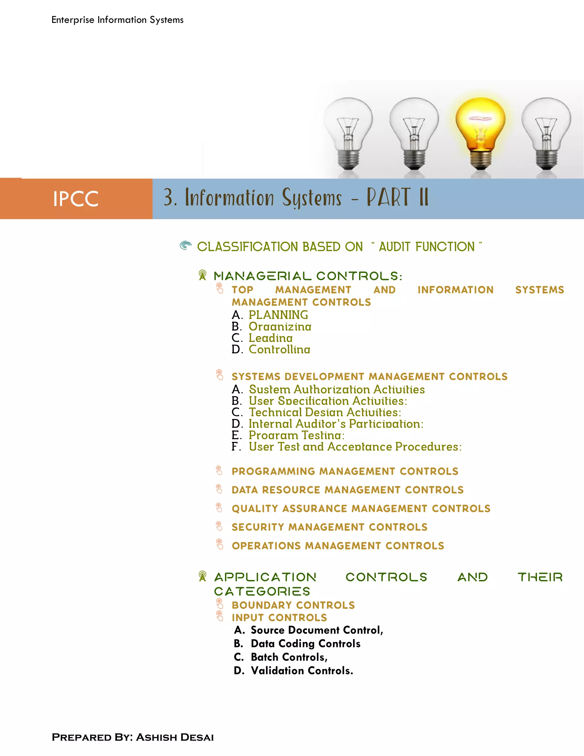 Enterprise Information Systems
Prepared By: Ashish Desai
IPCC
CLASSIFICATION BASED ON “AUDIT FUNCTION”
Managerial Controls:
Application Controls and their
Categories
A. Source Document Control,
B. Data Coding Controls
C. Batch Controls,
D. Validation Controls.
 