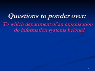 Questions to ponder over:  To which department of an organization do information systems belong? 