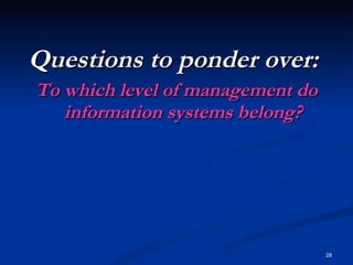 Questions to ponder over:  To which level of management do information systems belong? 