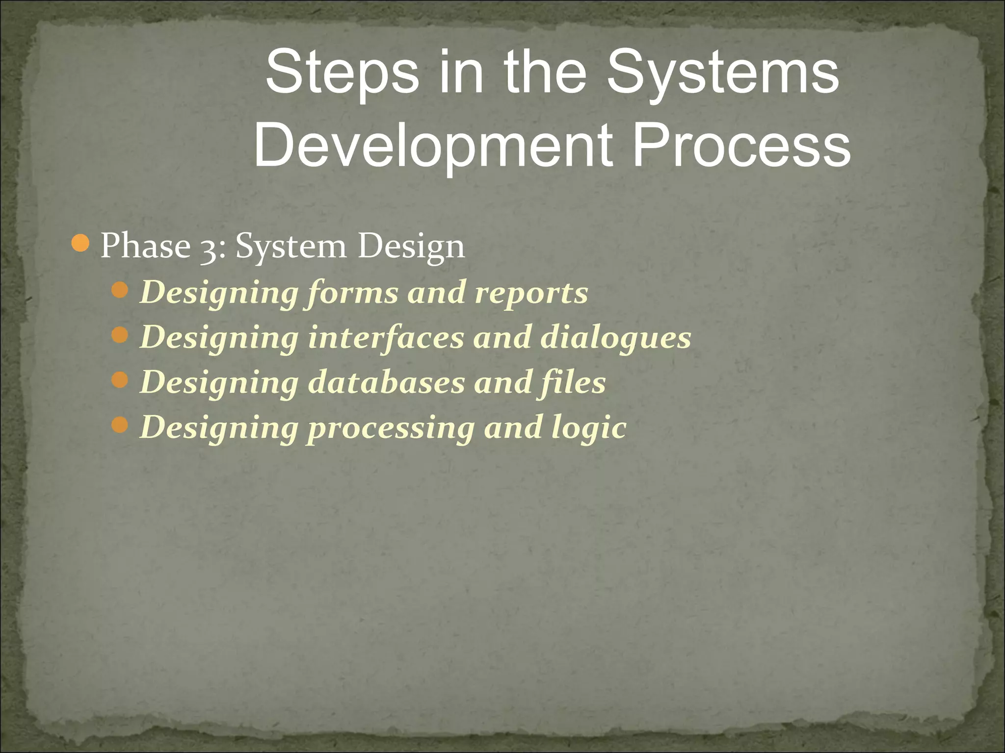 Phase 3: System Design
Designing forms and reports
Designing interfaces and dialogues
Designing databases and files
Designing processing and logic
Steps in the Systems
Development Process
 