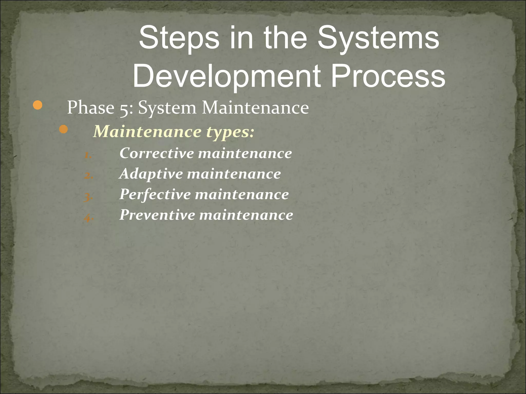  Phase 5: System Maintenance
 Maintenance types:
1. Corrective maintenance
2. Adaptive maintenance
3. Perfective maintenance
4. Preventive maintenance
Steps in the Systems
Development Process
 