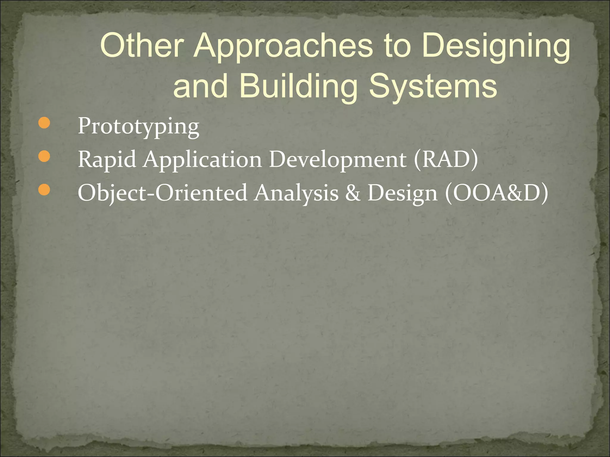  Prototyping
 Rapid Application Development (RAD)
 Object-Oriented Analysis & Design (OOA&D)
Other Approaches to Designing
and Building Systems
 