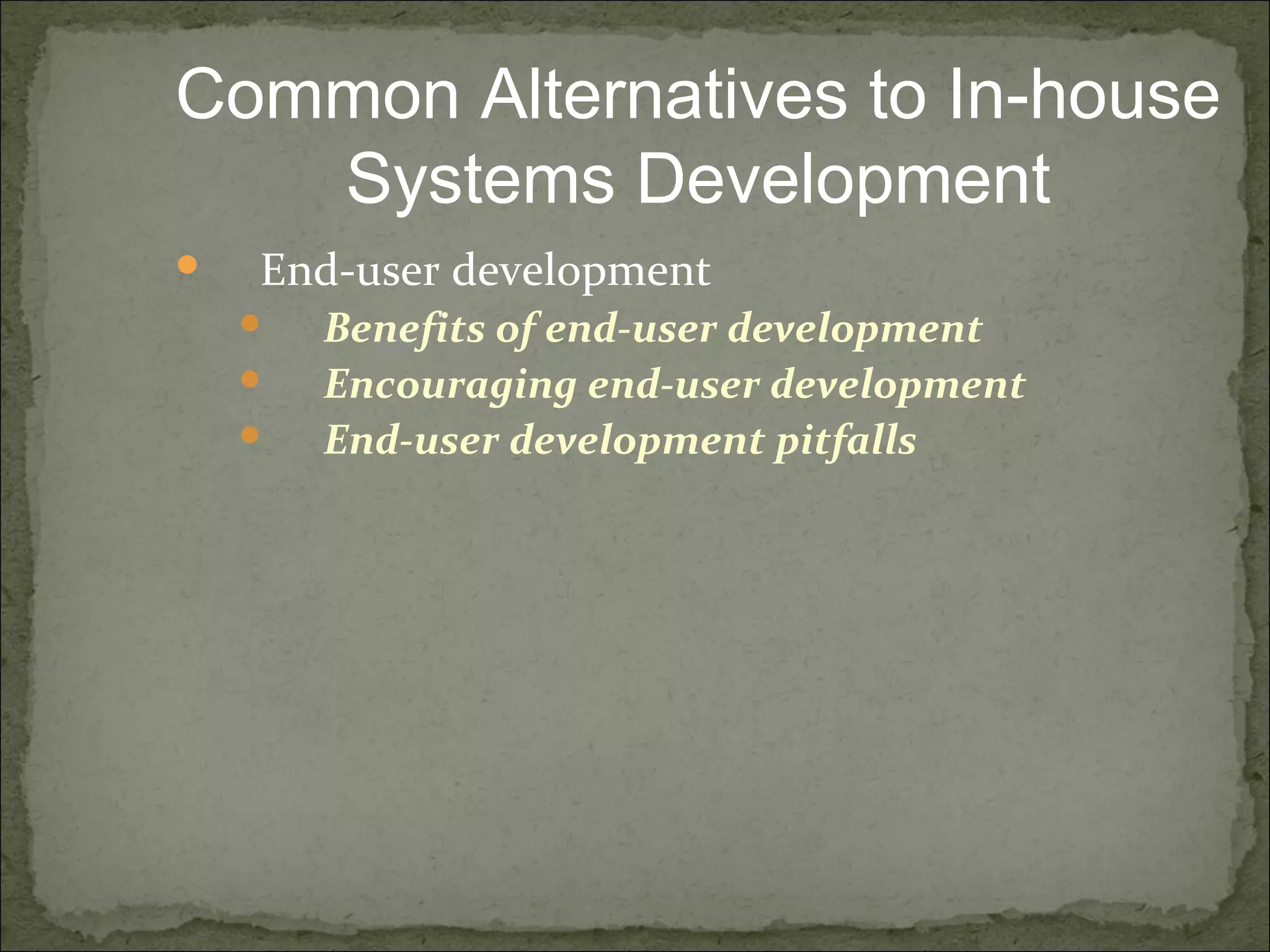  End-user development
 Benefits of end-user development
 Encouraging end-user development
 End-user development pitfalls
Common Alternatives to In-house
Systems Development
 