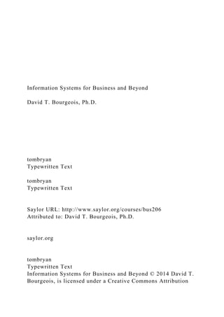 Information Systems for Business and Beyond
David T. Bourgeois, Ph.D.
tombryan
Typewritten Text
tombryan
Typewritten Text
Saylor URL: http://www.saylor.org/courses/bus206
Attributed to: David T. Bourgeois, Ph.D.
saylor.org
tombryan
Typewritten Text
Information Systems for Business and Beyond © 2014 David T.
Bourgeois, is licensed under a Creative Commons Attribution
 