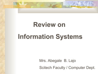 Review on  Information Systems Mrs. Abegale  B. Lajo Scitech Faculty / Computer Dept. 