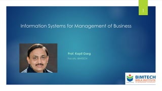 Information Systems for Management of Business
Prof. Kapil Garg
Faculty, BIMTECH
1
 