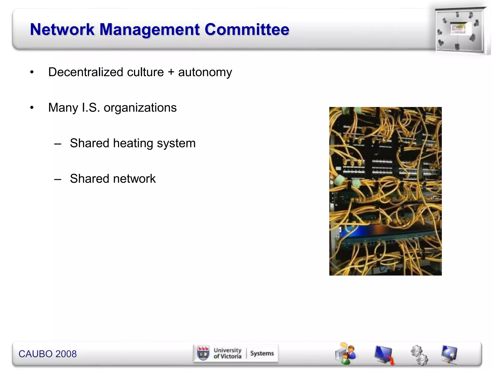 CAUBO 2008
Network Management Committee
• Decentralized culture + autonomy
• Many I.S. organizations
– Shared heating system
– Shared network
 