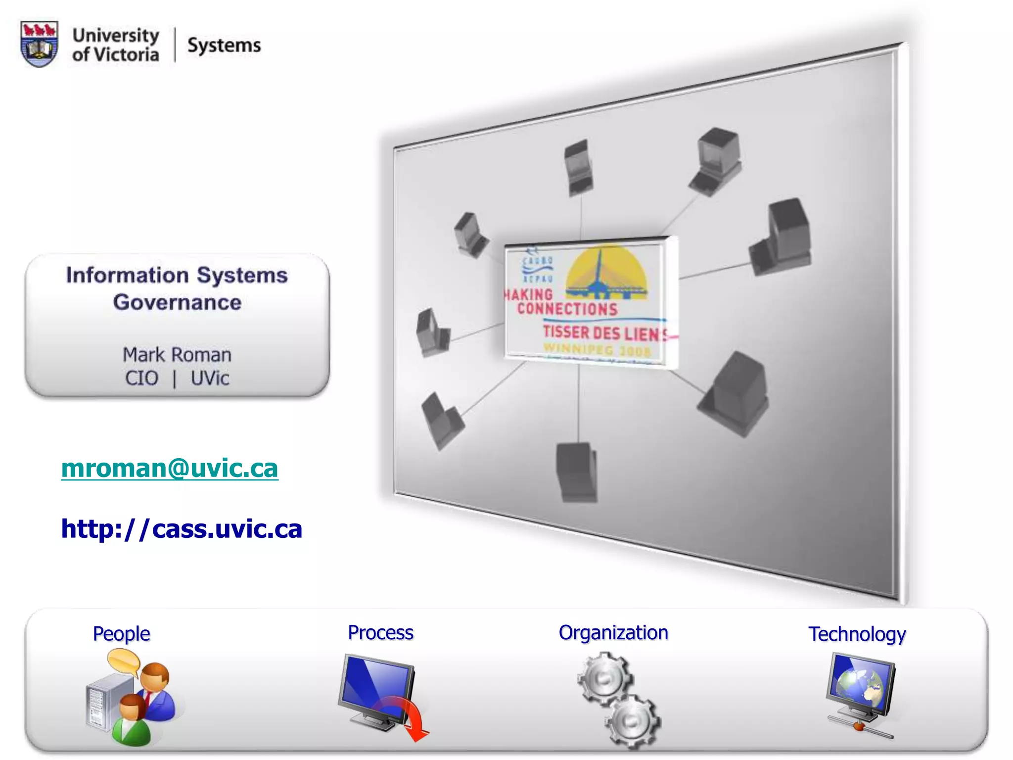 People Process Organization Technology
mroman@uvic.ca
http://cass.uvic.ca
 