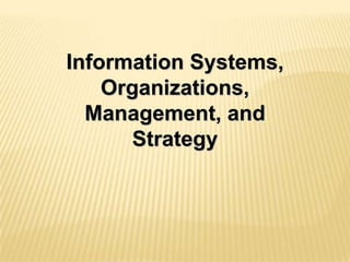 Information Systems,
Organizations,
Management, and
Strategy
 