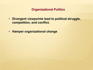 • Divergent viewpoints lead to political struggle,
competition, and conflict.
• Hamper organizational change
Organizational Politics
 