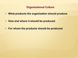 • What products the organization should produce
• How and where it should be produced
• For whom the products should be produced
Organizational Culture
 