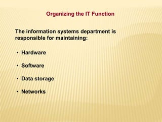 Organizing the IT Function
• Hardware
• Software
• Data storage
• Networks
The information systems department is
responsible for maintaining:
 