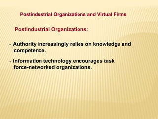 Postindustrial Organizations and Virtual Firms
Postindustrial Organizations:
• Authority increasingly relies on knowledge and
competence.
• Information technology encourages task
force-networked organizations.
 