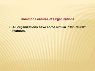• All organizations have some similar “structural”
features.
Common Features of Organizations
 