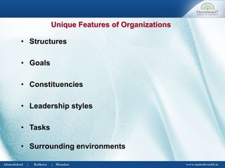 • Structures
• Goals
• Constituencies
• Leadership styles
• Tasks
• Surrounding environments
Unique Features of Organizations
 