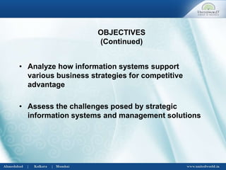 • Analyze how information systems support
various business strategies for competitive
advantage
• Assess the challenges posed by strategic
information systems and management solutions
OBJECTIVES
(Continued)
 