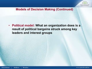 • Political model: What an organization does is a
result of political bargains struck among key
leaders and interest groups
Models of Decision Making (Continued)
 