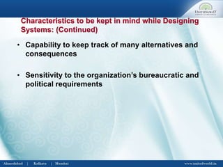 • Capability to keep track of many alternatives and
consequences
• Sensitivity to the organization’s bureaucratic and
political requirements
Characteristics to be kept in mind while Designing
Systems: (Continued)
 