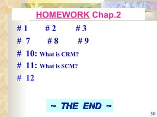 HOMEWORK  Chap.2 # 1  # 2  # 3 #  7  # 8  # 9   #  10:  What is CRM?   #  11:  What is SCM? #  12  ~  THE  END  ~   