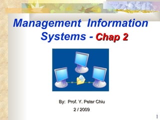 Management  Information  Systems -   Chap 2   By:  Prof. Y. Peter Chiu  2 / 2009   