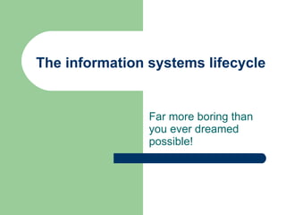 The information systems lifecycle Far more boring than you ever dreamed possible! 