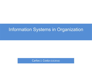 Information Systems in Organization
Carlos J. Costa (CJC2016)
 