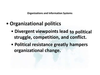 Organizations and Information Systems
• Organizational politics
• Divergent viewpoints lead
struggle, competition, and
• Political resistance greatly
organizational change.
to political
conflict.
hampers
 