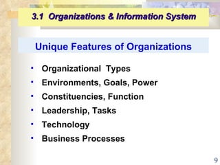 Unique Features of Organizations Organizational  Types  Environments, Goals, Power Constituencies, Function Leadership, Tasks Technology Business Processes 3.1  Organizations & Information System   