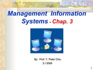 Management  Information  Systems  -  Chap. 3   By:  Prof. Y. Peter Chiu  2 / 2009 