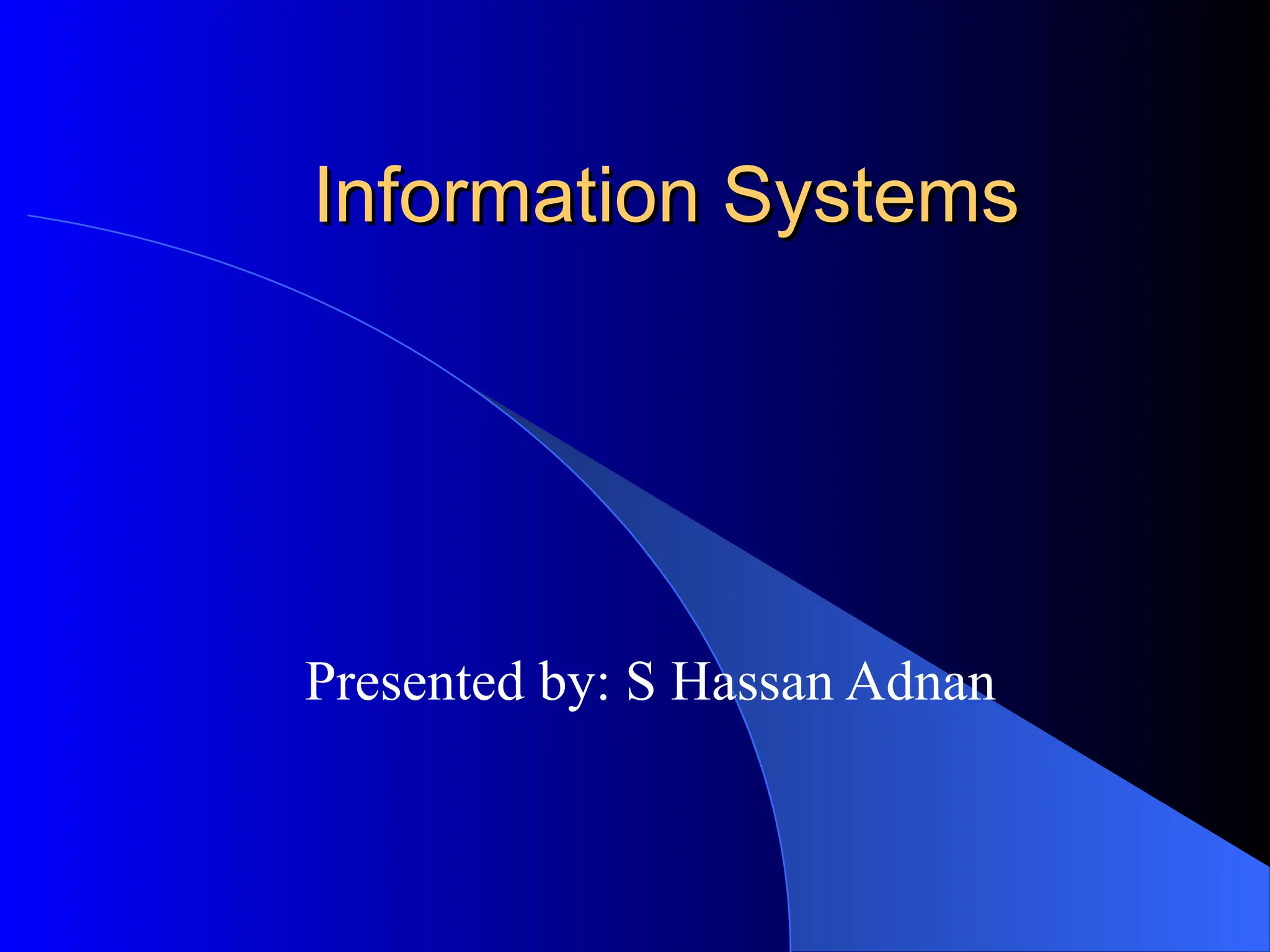 Information Systems
Information Systems
Presented by: S Hassan Adnan
 