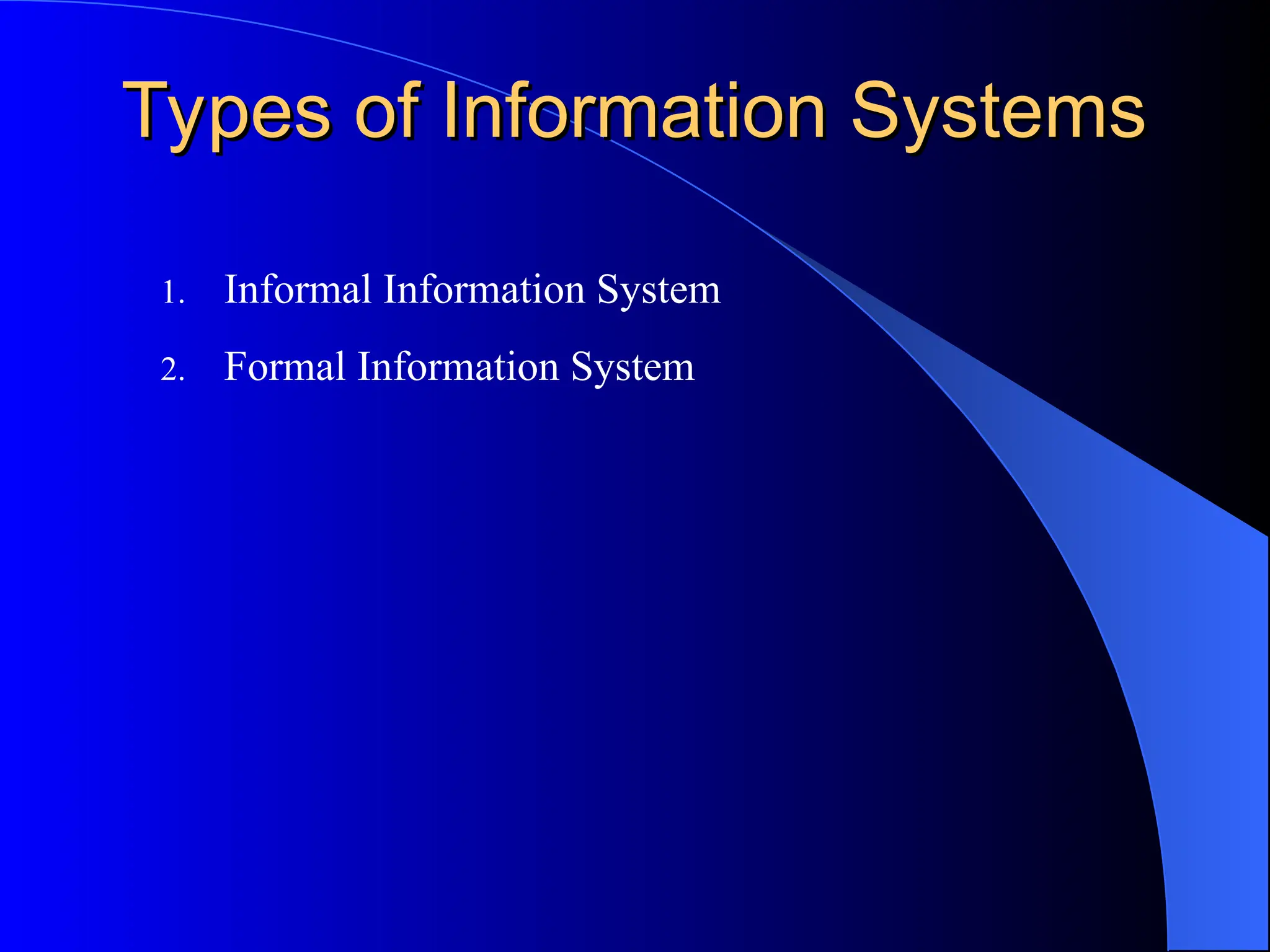 Types of Information Systems
Types of Information Systems
1. Informal Information System
2. Formal Information System
 